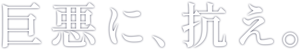 巨悪に、抗え。